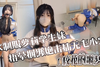 JK制服萝莉学生妹剧情演绎校花的噩梦捂晕捆绑炮击插无毛小穴口爆