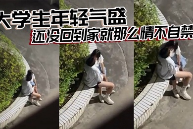 大学生年轻气盛还没回到家就那么情不自禁了