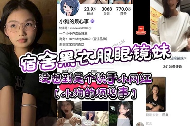 宿舍黑衣服眼镜妹没想到是个快手小网红小狗的烦心事平日里看起来文静可爱的眼镜妹居然晚上宿舍偷偷地搞黄播