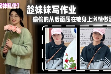 兄妹乱伦趁妹妹写作业偷偷的从后面压在她身上激情做爱