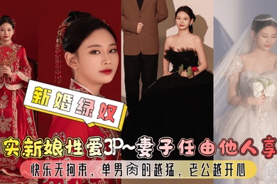 新婚绿奴真实新娘性爱3P妻子任由他人享用快乐无拘束单男肏的越猛老公越开心