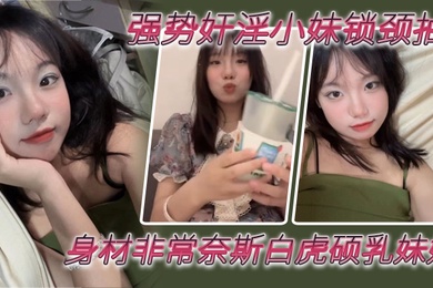 兄妹乱伦强势奸淫小妹锁颈抽臀_身材非常奈斯白虎硕乳妹妹_疯狂抽插鲜嫩小穴_鲜艳红哀嚎呻吟