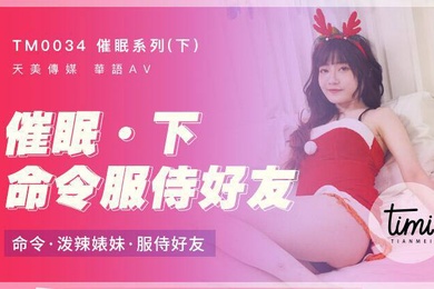 催眠系列下命令服侍好友_命令泼辣婊妹服侍好友-沈娜娜TM0034