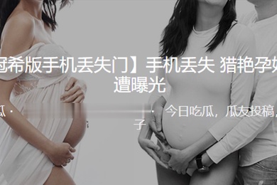 手机.丢失猎艳.孕妇视频.遭曝光