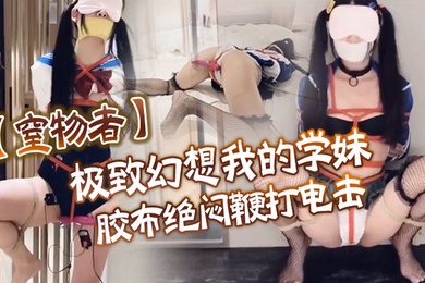 窒物者极致幻想_我的学妹_胶布绝闷鞭打电击