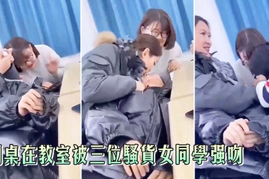 同桌在教室被三位骚货女同学强吻真刺激