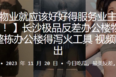 长沙极.品反差办.公楼.物业整栋办.公楼得泻.火工具视频.曝光流出_2024-10-10_11-56-12