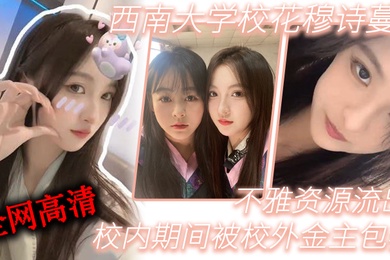 西南大学校花穆诗蔓校内期间被校外金主包养不雅资源流出全网高清独一份