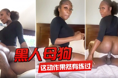 黑人母狗这动作果然有练过