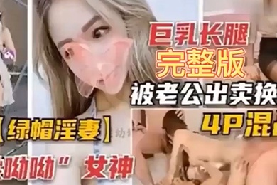 绿帽淫妻巨乳长腿完整版被老公出卖换妻4P混战