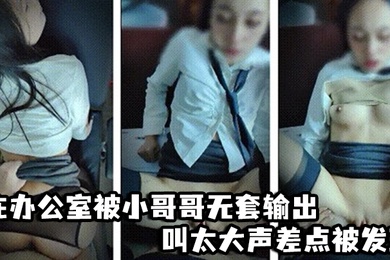 啊啊爸爸不要轻点_嘘小声点_别人听到_在办公室被小哥哥无套输出_叫太大声差点被发现