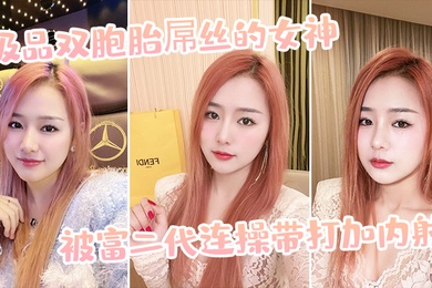 极品双胞胎屌丝的女神被富二代连操带打加内射