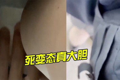 死变态真大胆还上手摸了