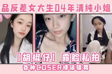 极品反差女大生04年清纯小姐姐胡椒仔露脸私拍各种COSER裸体骚舞大号道具紫薇脸逼同框