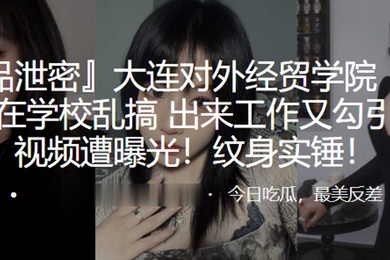 大连对外经贸学院刘欣钰在学校乱搞出来工作又勾引上司视频遭曝光纹身实锤