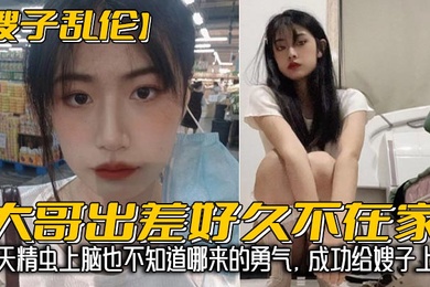 嫂子乱伦大哥出差好久不在家我经常来她家蹭饭每次去卫生间看见嫂子换下来的内裤湿湿的就忍不住意淫她今天精虫上脑也不知道哪来的勇气成功给嫂子上了