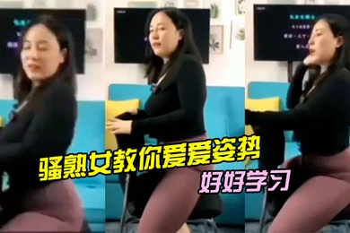 骚熟女教你爱爱姿势好好学习