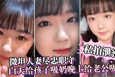 私拍泄密微坦人妻尽忠职守白天给孩子吸奶晚上给老公吸奶奶晕都吸成了黑色