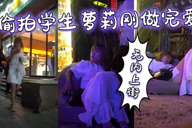 偷拍学生萝莉刚做完爱无内上街逼都肿了