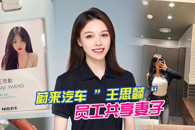 蔚来汽车王思懿员工共享妻子事件老公为了升职将自己的老婆贡献给了上司操