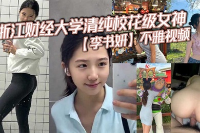 浙江财经大学清纯校花级女神李书妍不雅视频据说与前任分手后被渣男流出
