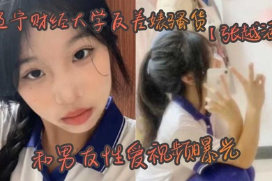 辽宁财经大学反差婊骚货张越涵和男友性爱视频曝光01年可爱漂亮的美女大学生被帅气