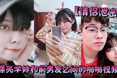 情侣泄密漂亮学妹和前男友之间的啪啪视频被渣男分手后曝光
