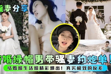 淫妻分享新婚绿帽男带骚妻约炮单男结婚照生活照精彩爆出真实极致的反差