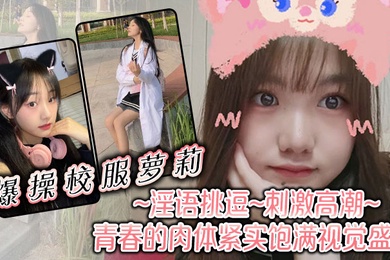 爆操校服萝莉淫语挑逗刺激高潮青春的肉体紧实饱满视觉盛宴