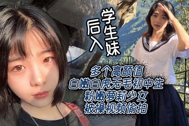 后入学生妹多个高颜值白嫩白虎无毛初中生粉嫩萝莉少女被操视频偷拍