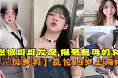大屌操萝莉乱伦19岁上海妹妹自慰被哥哥发信爆菊继母的女儿