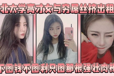 东北大学高才女与穷屌丝挤出租屋不图钱不图利只图那根强壮肉棒