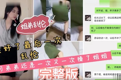 姐弟乱伦说好了最后一次乱伦可弟弟还是一次又一次操了姐姐