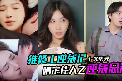 维修工逆袭记情定佳人之逆袭总裁职场逆袭遇佳人我爱我家1-80集完