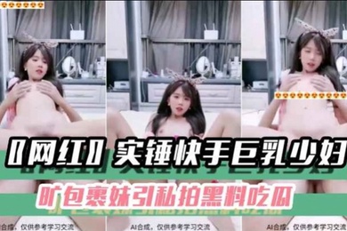 黑料吃瓜网红实锤快手巨乳少妇旷包裹妹引私拍黑料吃瓜