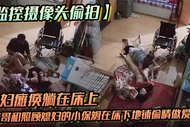 监控摄像头偷拍媳妇瘫痪躺在床上睡觉后老哥和照顾媳妇的小保姆在床下地铺偷情做爱