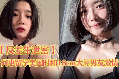 反差生泄密E奶骚货何惠留学美国时和18cm大屌男友激情啪啪视频流出露乳情趣揉玩美鲍无套肏