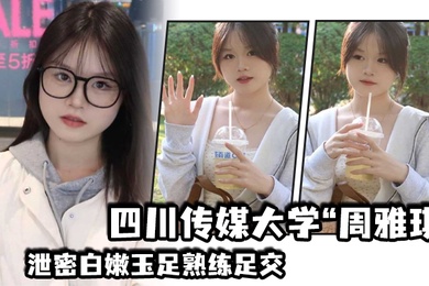 四川传媒大学周雅琪泄密白嫩玉足熟练足交叫起来让人非常上头