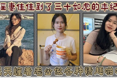 淫妻佳佳到了三十如虎的年纪天天缠着老公做各种情趣啪啪