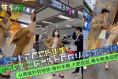 冒死偷窥有男伴也正面怼脸跟拍漂亮气质人妻居然没穿内内从商城抄到地铁身材丰腴大肥屁屁稀毛鲍鱼超肥满