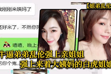 牛逼弟弟乱伦强上亲姐姐强上来着大姨妈的白虎姐姐把姐的白虎冒烟