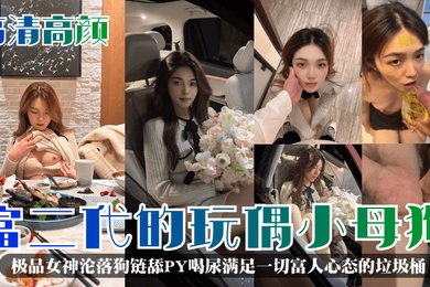 高清高颜富二代的玩偶小母狗极品女神沦落狗链舔PY喝尿满足一切富人心态的垃圾桶