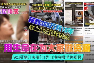 巨星陨落用生命在为大家做资源90后丽江夫妻自导自演拍摄淫秽视频获利365万判10年奉上作品精选纪念