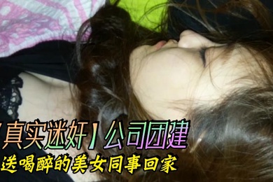 真实迷奸公司团建送喝醉的美女同事回家