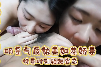 极品人妻性爱明星气质貌美如花娇妻侍奉时刻骚媚姿态舔乳吸茎敏感龟头爽到窒息公狗腰全力输出