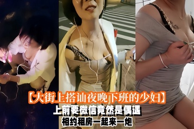 大街上搭讪夜晚下班的少妇上前要微信竟然是偶遇自播同行哈哈体下还塞着跳蛋水到渠成相约租房一起来一炮_2024-11-09_17-55-39