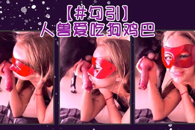 勾引人兽爱吃狗鸡巴