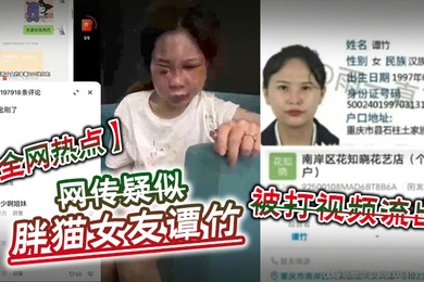 全网热点网传疑似胖猫女友谭竹被打视频流出