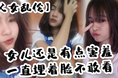 父女乱伦女儿还是有点害羞一直埋着脸不敢看撅着屁股被我拉着手后入这个姿势能插很深可能女儿做过很多次了不管我怎么操都让女儿抗了下来