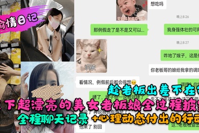 偷情日记趁老板出差不在家拿下超漂亮的美女老板娘全过程披露全程聊天记录心理动态付出的行动